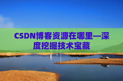 CSDN博客资源在哪里—深度挖掘技术宝藏